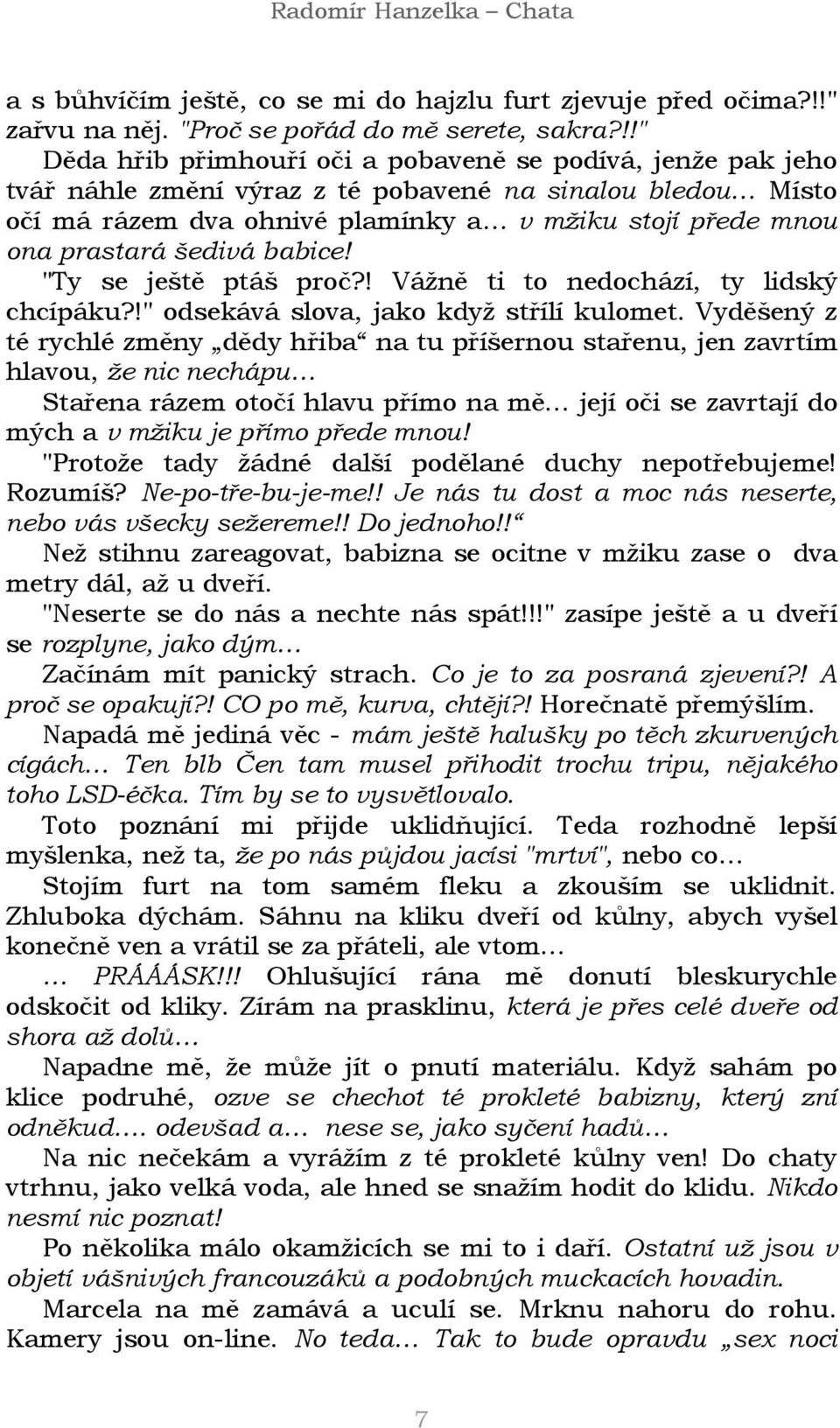 šedivá babice! "Ty se ještě ptáš proč?! Vážně ti to nedochází, ty lidský chcípáku?!" odsekává slova, jako když střílí kulomet.