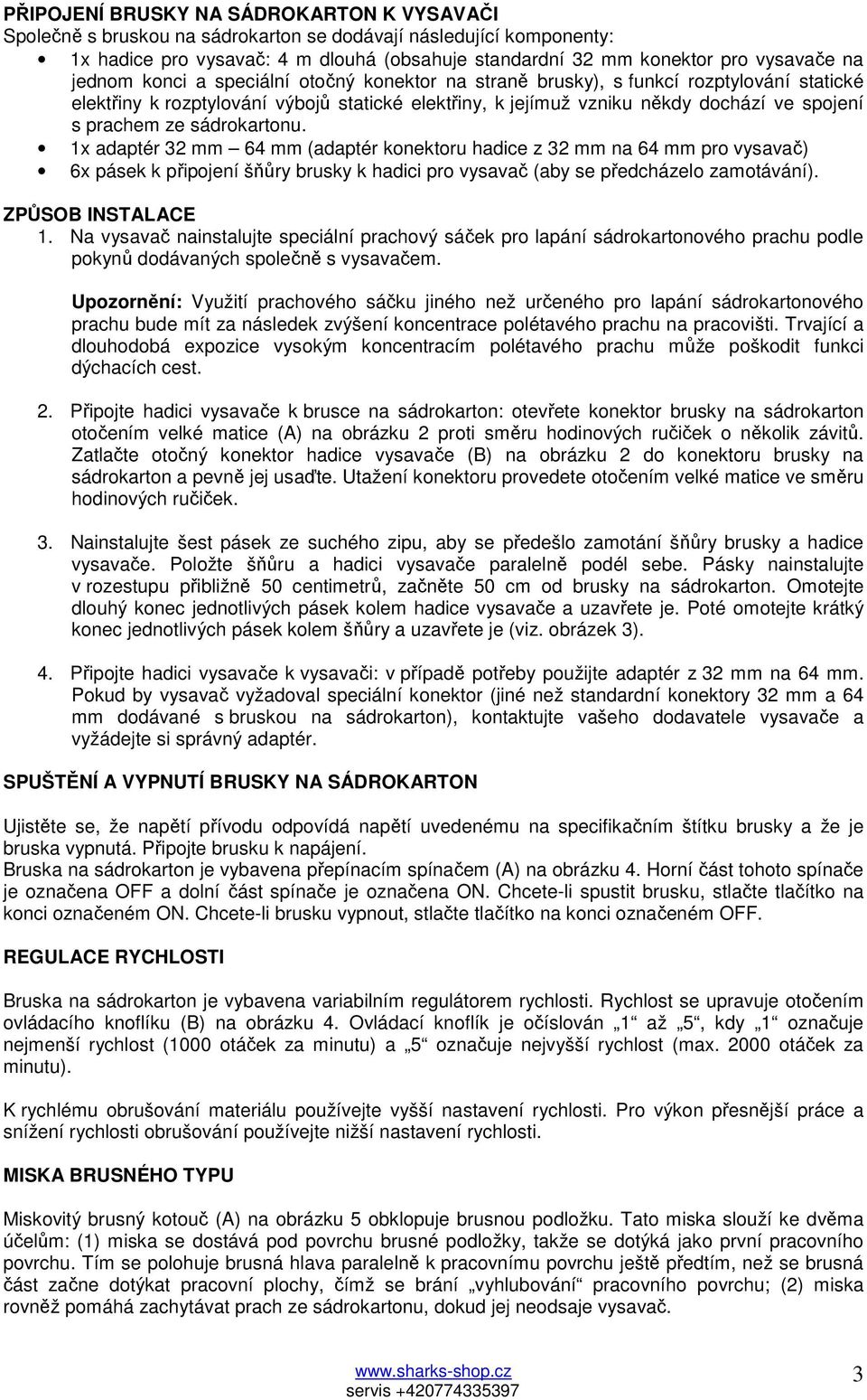 sádrokartonu. 1x adaptér 32 mm 64 mm (adaptér konektoru hadice z 32 mm na 64 mm pro vysavač) 6x pásek k připojení šňůry brusky k hadici pro vysavač (aby se předcházelo zamotávání). ZPŮSOB INSTALACE 1.