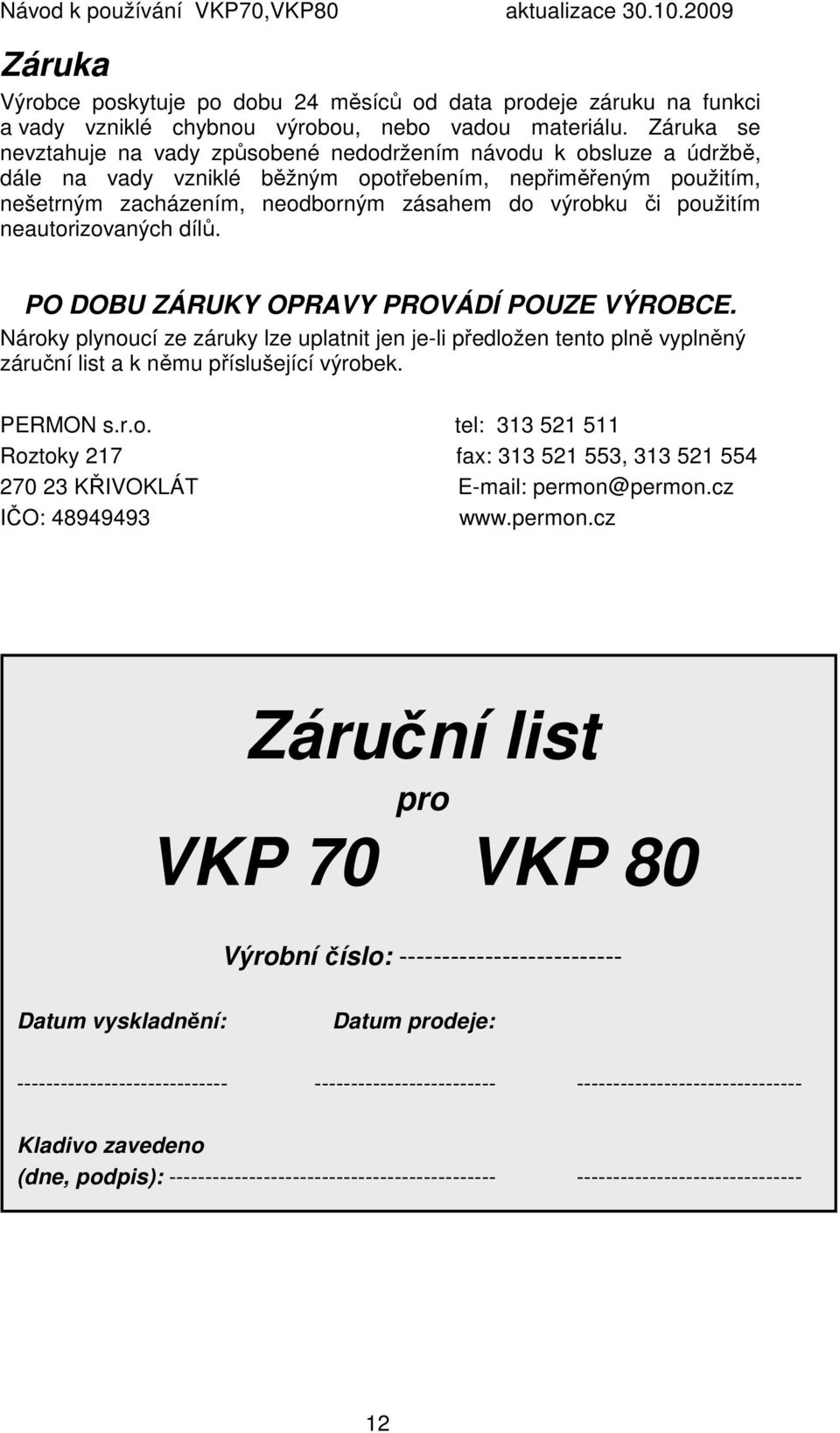 použitím neautorizovaných dílů. PO DOBU ZÁRUKY OPRAVY PROVÁDÍ POUZE VÝROBCE. Nároky plynoucí ze záruky lze uplatnit jen je-li předložen tento plně vyplněný záruční list a k němu příslušející výrobek.