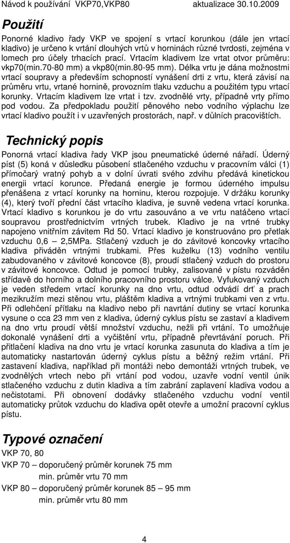 Délka vrtu je dána možnostmi vrtací soupravy a především schopností vynášení drti z vrtu, která závisí na průměru vrtu, vrtané hornině, provozním tlaku vzduchu a použitém typu vrtací korunky.