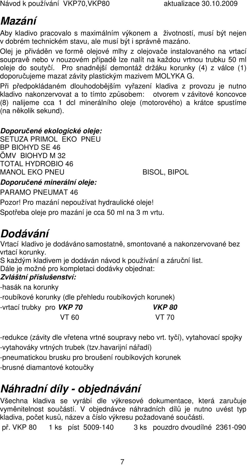 Pro snadnější demontáž držáku korunky (4) z válce (1) doporučujeme mazat závity plastickým mazivem MOLYKA G.