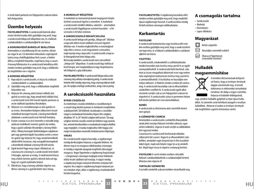 csatlakozóaljból ki van húzva. A KORONGVÉDŐ BURKOLAT BEÁLLÍTÁSA Amennyiben a csiszolókorong fel van szerelve, először azt vegye le azt.