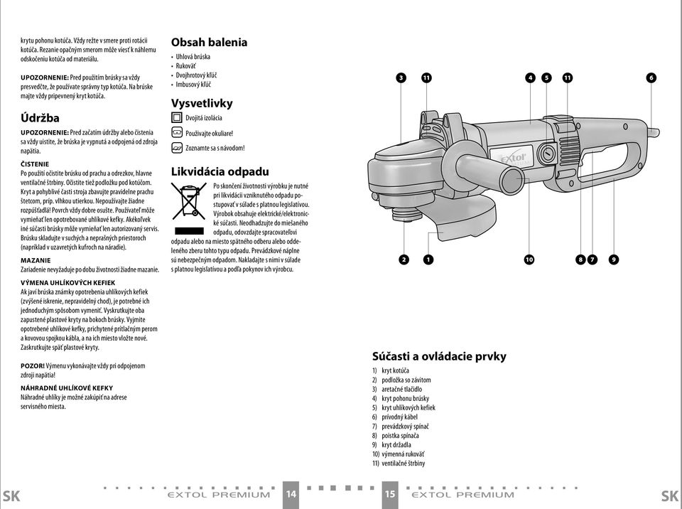 Údržba Obsah balenia Uhlová brúska Rukoväť Dvojhrotový kľúč Imbusový kľúč Vysvetlivky Dvojitá izolácia 3 11 4 5 11 6 UPOZORNENIE: Pred začatím údržby alebo čistenia sa vždy uistite, že brúska je