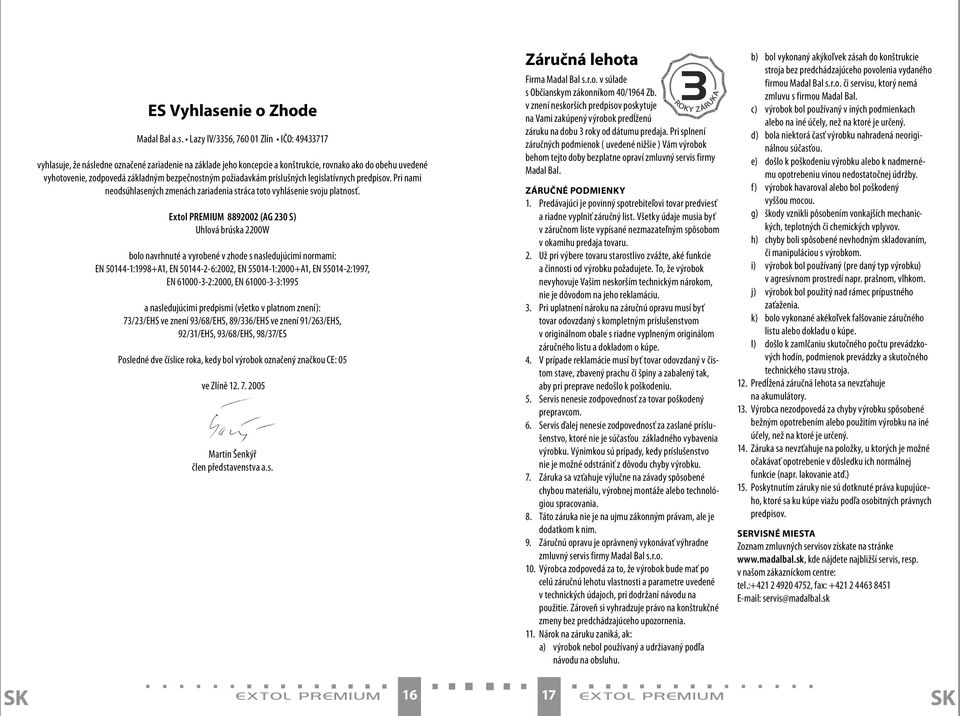 Lazy IV/3356, 760 01 Zlín IČO: 49433717 vyhlasuje, že následne označené zariadenie na základe jeho koncepcie a konštrukcie, rovnako ako do obehu uvedené vyhotovenie, zodpovedá základným bezpečnostným