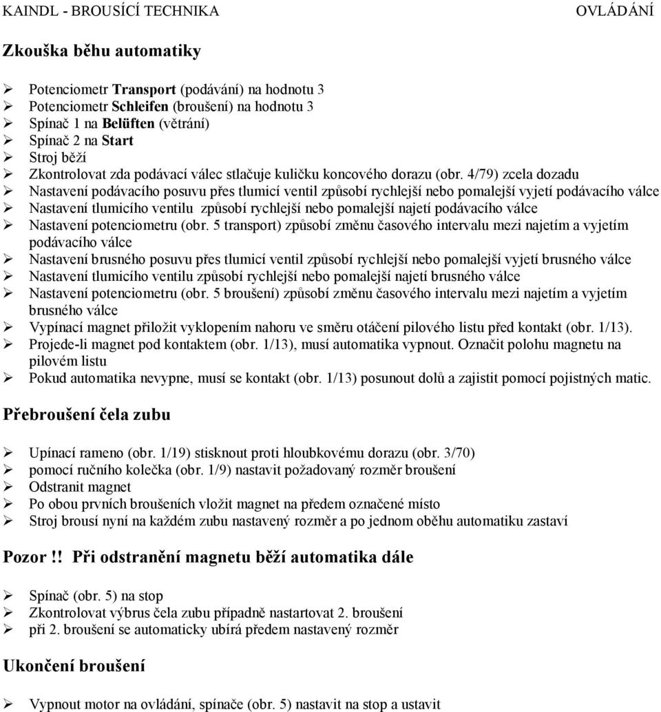 4/79) zcela dozadu Nastavení podávacího posuvu přes tlumicí ventil způsobí rychlejší nebo pomalejší vyjetí podávacího válce Nastavení tlumicího ventilu způsobí rychlejší nebo pomalejší najetí