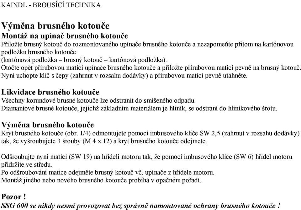 Nyní uchopte klíč s čepy (zahrnut v rozsahu dodávky) a přírubovou matici pevně utáhněte. Likvidace brusného kotouče Všechny korundové brusné kotouče lze odstranit do smíšeného odpadu.