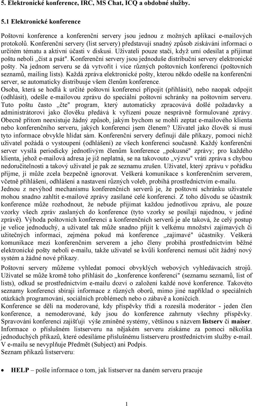 Uživateli pouze stačí, když umí odesílat a přijímat poštu neboli číst a psát". Konferenční servery jsou jednoduše distribuční servery elektronické pošty.