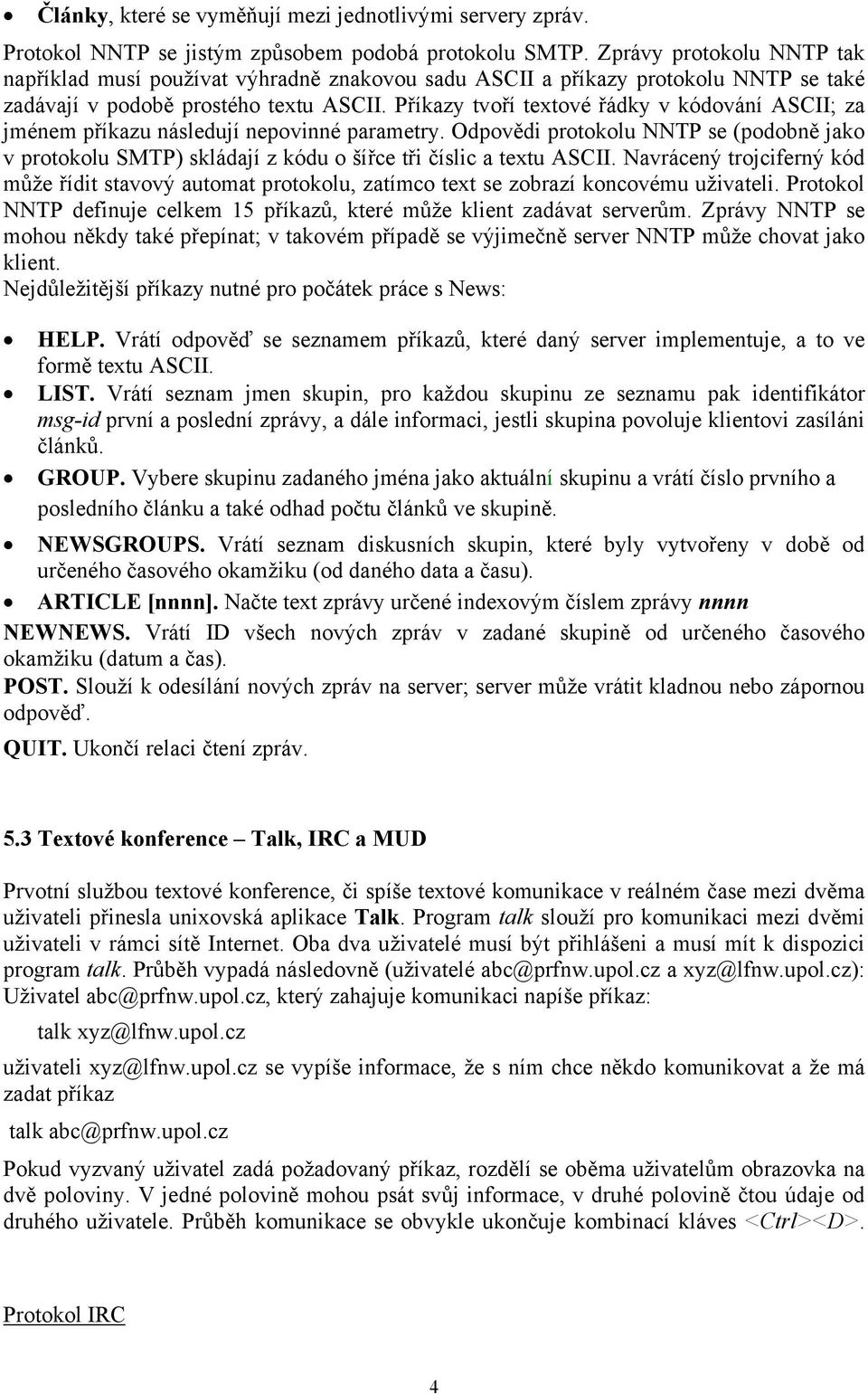 Příkazy tvoří textové řádky v kódování ASCII; za jménem příkazu následují nepovinné parametry.