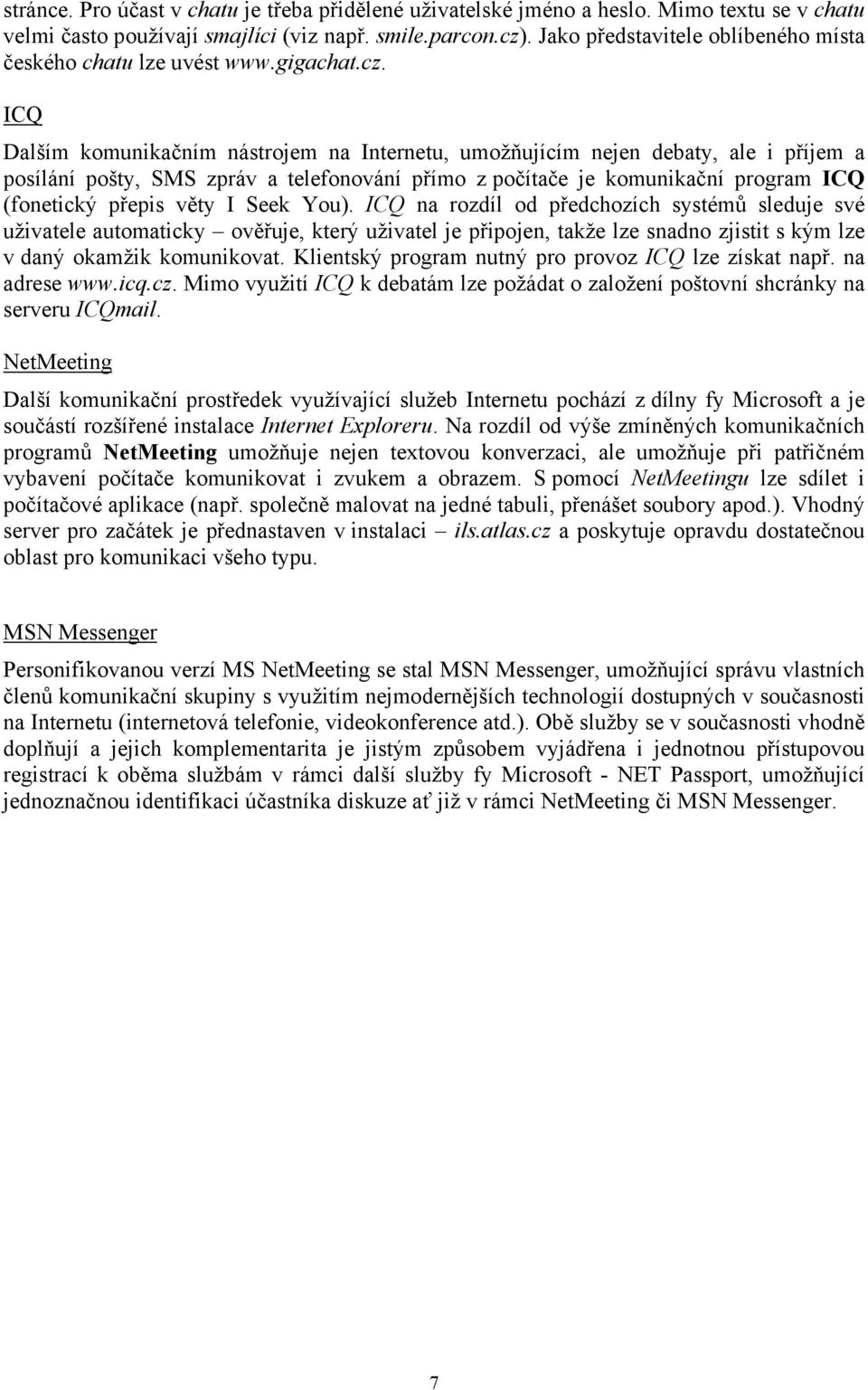 ICQ Dalším komunikačním nástrojem na Internetu, umožňujícím nejen debaty, ale i příjem a posílání pošty, SMS zpráv a telefonování přímo z počítače je komunikační program ICQ (fonetický přepis věty I