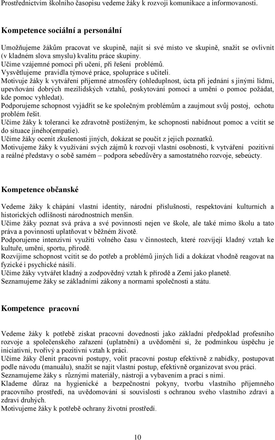 Učíme vzájemné pomoci při učení, při řešení problémů. Vysvětlujeme pravidla týmové práce, spolupráce s učiteli.