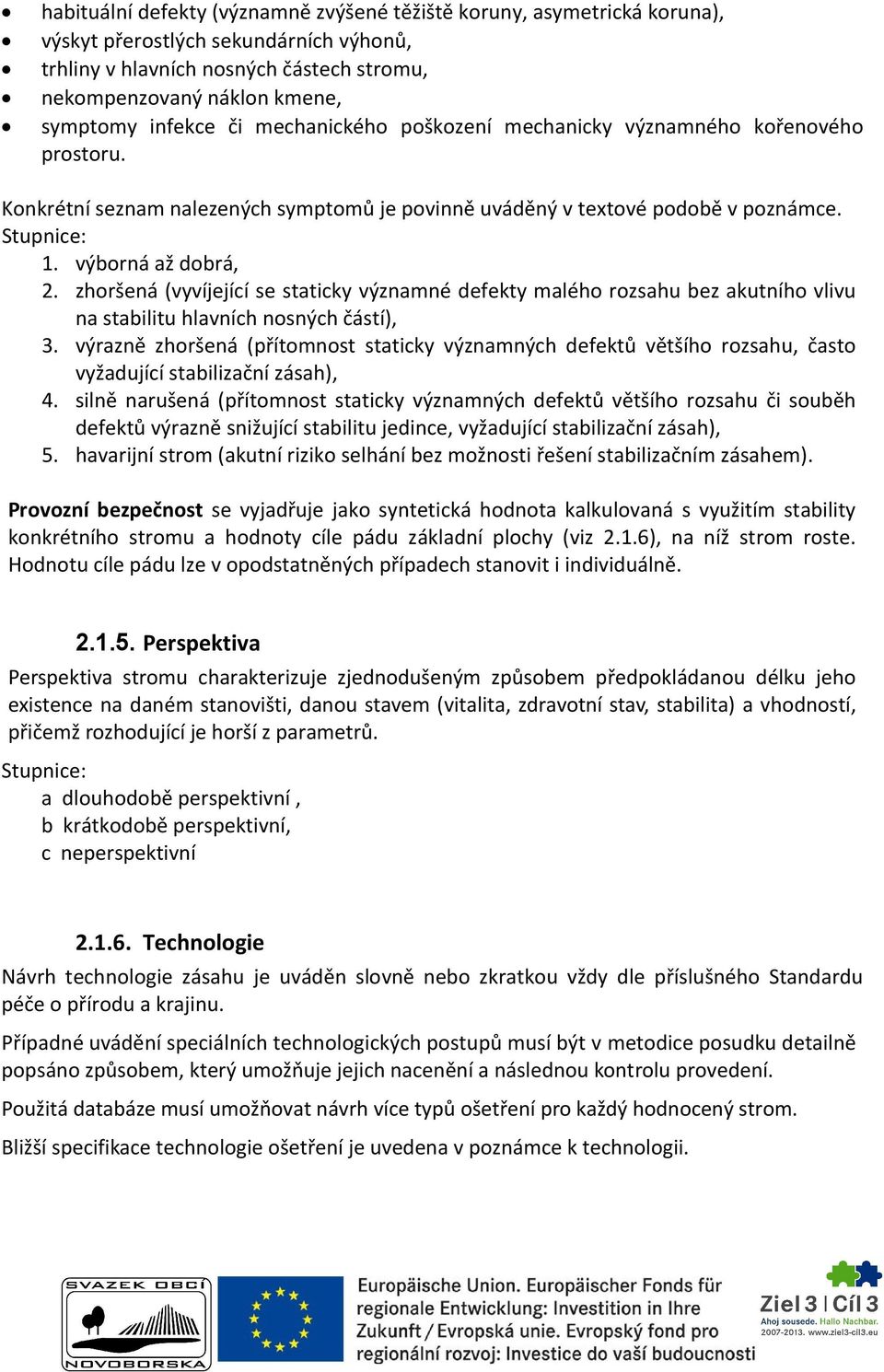 zhoršená (vyvíjející se staticky významné defekty malého rozsahu bez akutního vlivu na stabilitu hlavních nosných částí), 3.