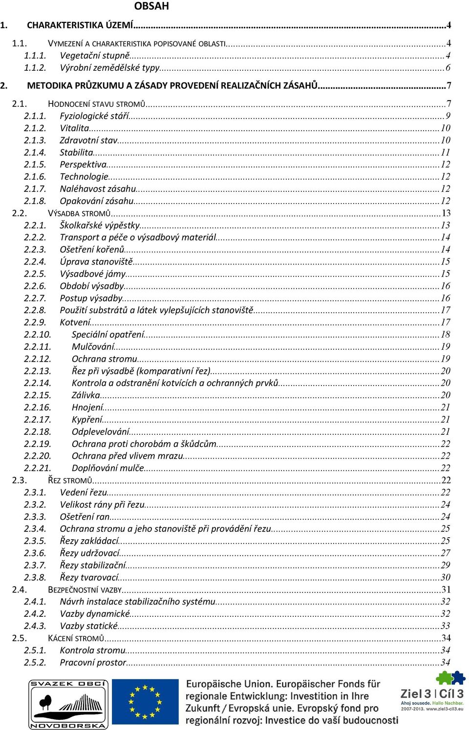 Perspektiva...12 2.1.6. Technologie...12 2.1.7. Naléhavost zásahu...12 2.1.8. Opakování zásahu...12 2.2. VÝSADBA STROMŮ...13 2.2.1. Školkařské výpěstky...13 2.2.2. Transport a péče o výsadbový materiál.