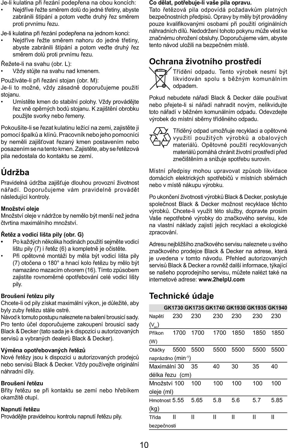 Řežete-li na svahu (obr. L): Vždy stůjte na svahu nad kmenem. Používáte-li při řezání stojan (obr. M): Je-li to možné, vždy zásadně doporučujeme použití stojanu. Umístěte kmen do stabilní polohy.