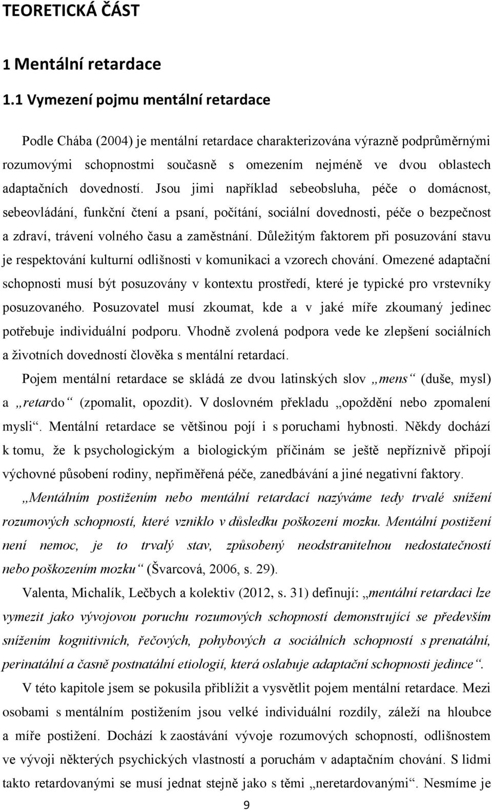 dovedností. Jsou jimi například sebeobsluha, péče o domácnost, sebeovládání, funkční čtení a psaní, počítání, sociální dovednosti, péče o bezpečnost a zdraví, trávení volného času a zaměstnání.