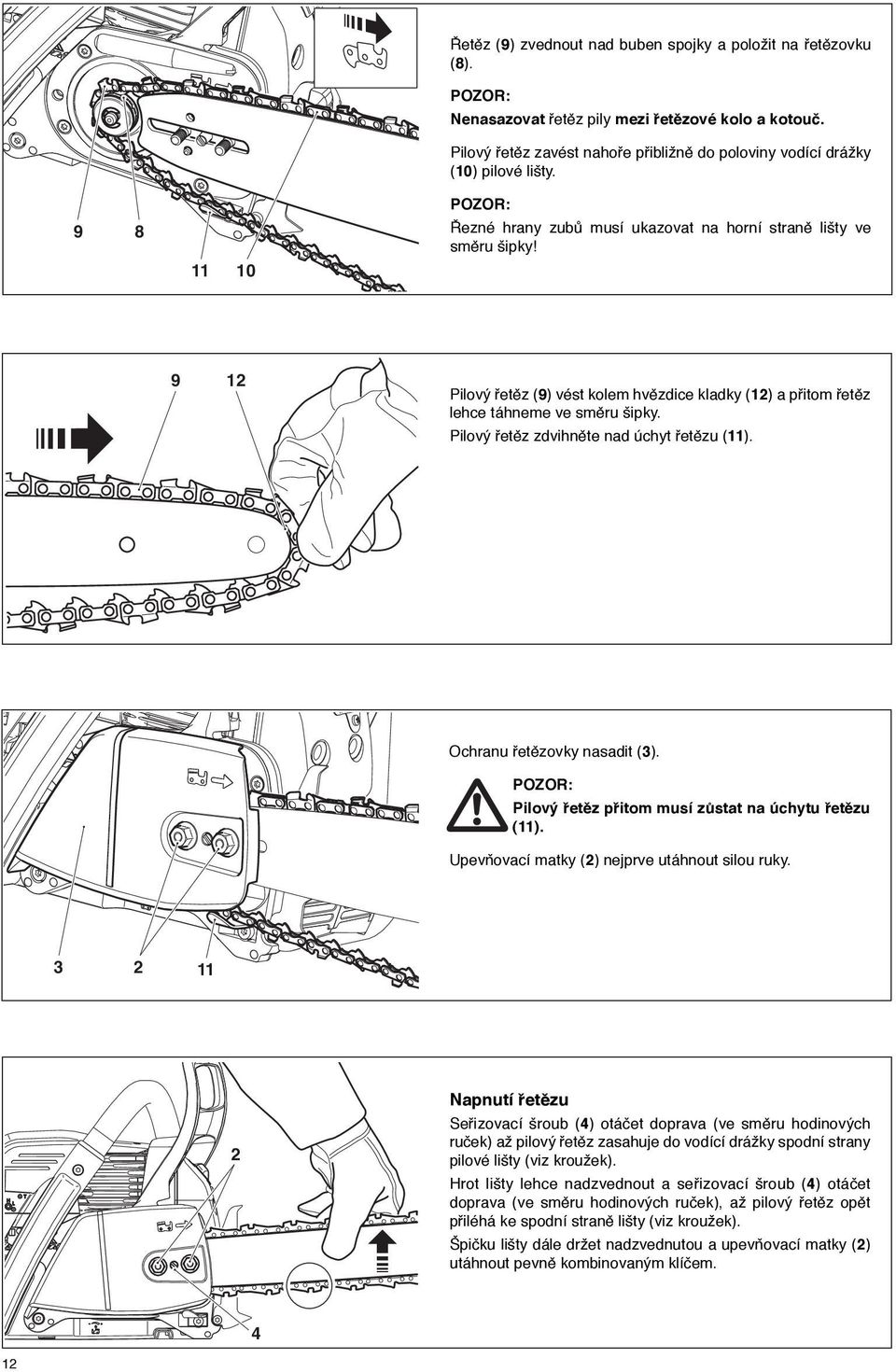 9 12 Pilový řetěz (9) vést kolem hvězdice kladky (12) a přitom řetěz lehce táhneme ve směru šipky. Pilový řetěz zdvihněte nad úchyt řetězu (11). Ochranu řetězovky nasadit (3).