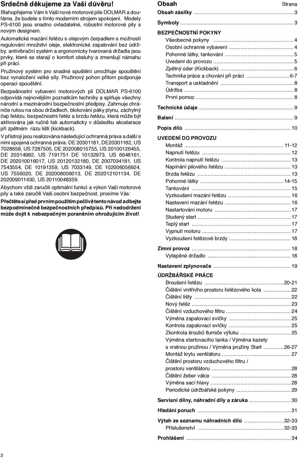 Automatické mazání řetězu s olejovým čerpadlem s možností regulování množství oleje, elektronické zapalování bez údržby, antivibrační systém a ergonomicky tvarovaná držadla jsou prvky, které se