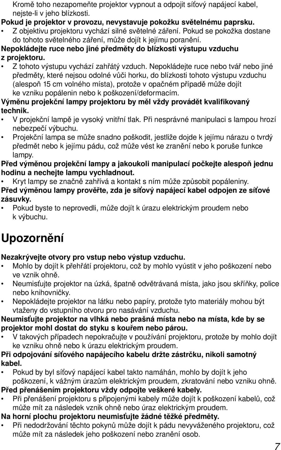 Nepokládejte ruce nebo jiné předměty do blízkosti výstupu vzduchu z projektoru. Z tohoto výstupu vychází zahřátý vzduch.