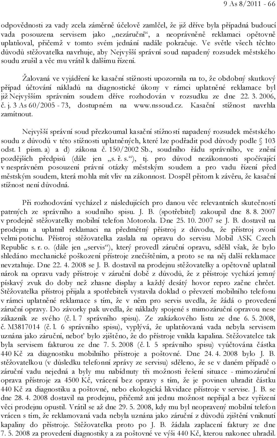 Žalovaná ve vyjádření ke kasační stížnosti upozornila na to, že obdobný skutkový případ účtování nákladů na diagnostické úkony v rámci uplatněné reklamace byl již Nejvyšším správním soudem dříve