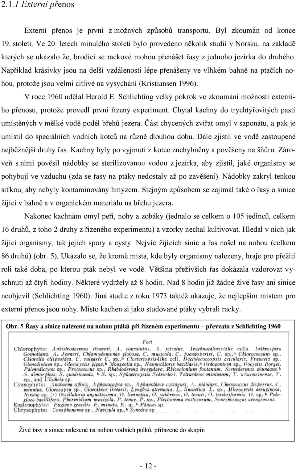 Například krásivky jsou na delší vzdálenosti lépe přenášeny ve vlhkém bahně na ptačích nohou, protože jsou velmi citlivé na vysychání (Kristiansen 1996). V roce 1960 udělal Herold E.