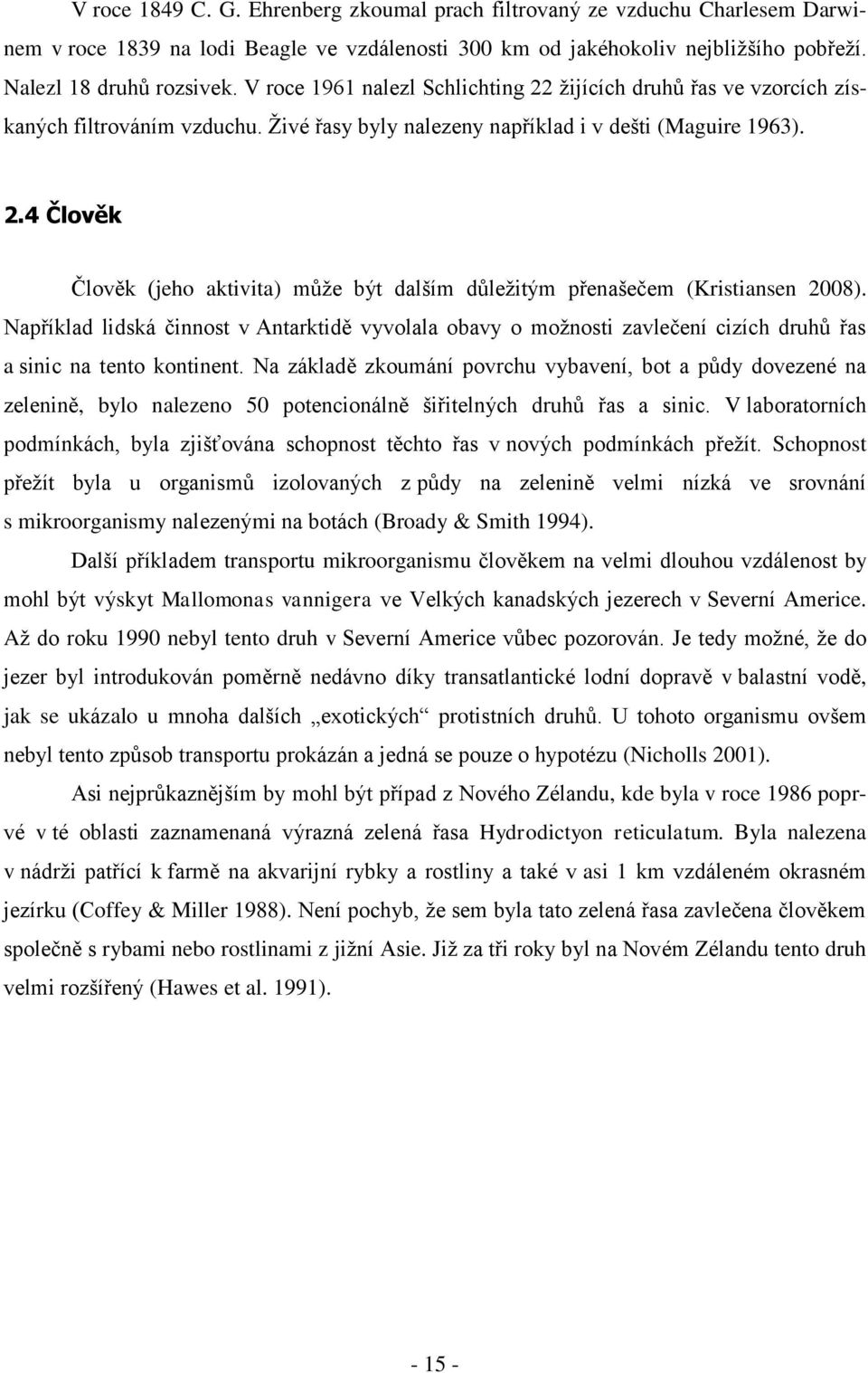 Například lidská činnost v Antarktidě vyvolala obavy o možnosti zavlečení cizích druhů řas a sinic na tento kontinent.