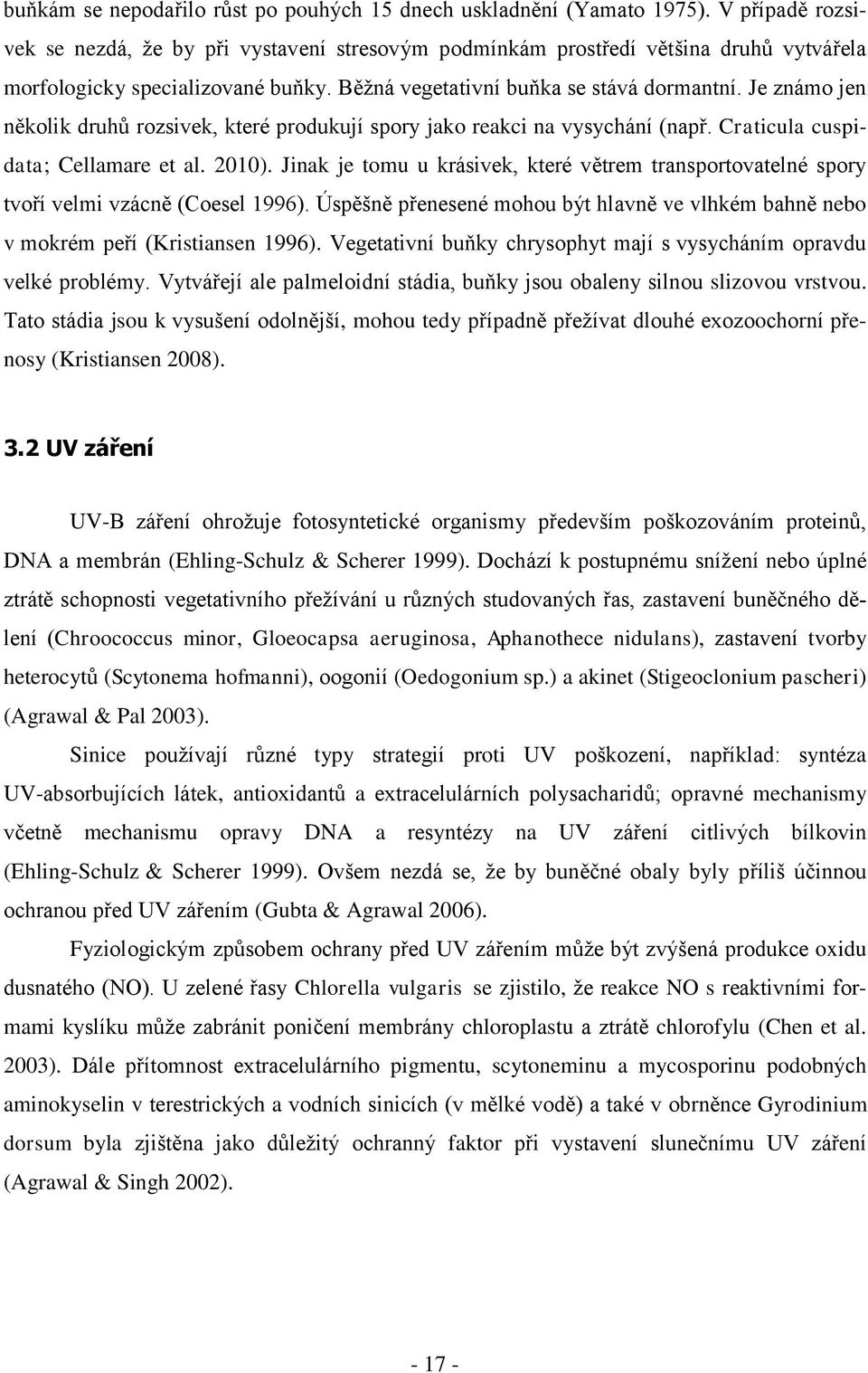 Je známo jen několik druhů rozsivek, které produkují spory jako reakci na vysychání (např. Craticula cuspidata; Cellamare et al. 2010).