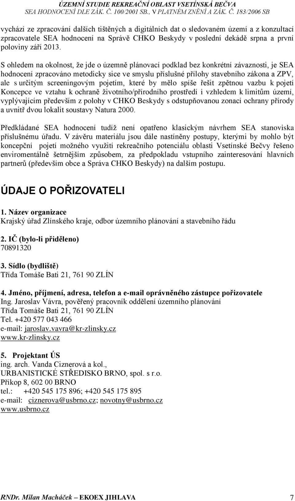 screeningovým pojetím, které by mělo spíše řešit zpětnou vazbu k pojetí Koncepce ve vztahu k ochraně životního/přírodního prostředí i vzhledem k limitům území, vyplývajícím především z polohy v CHKO