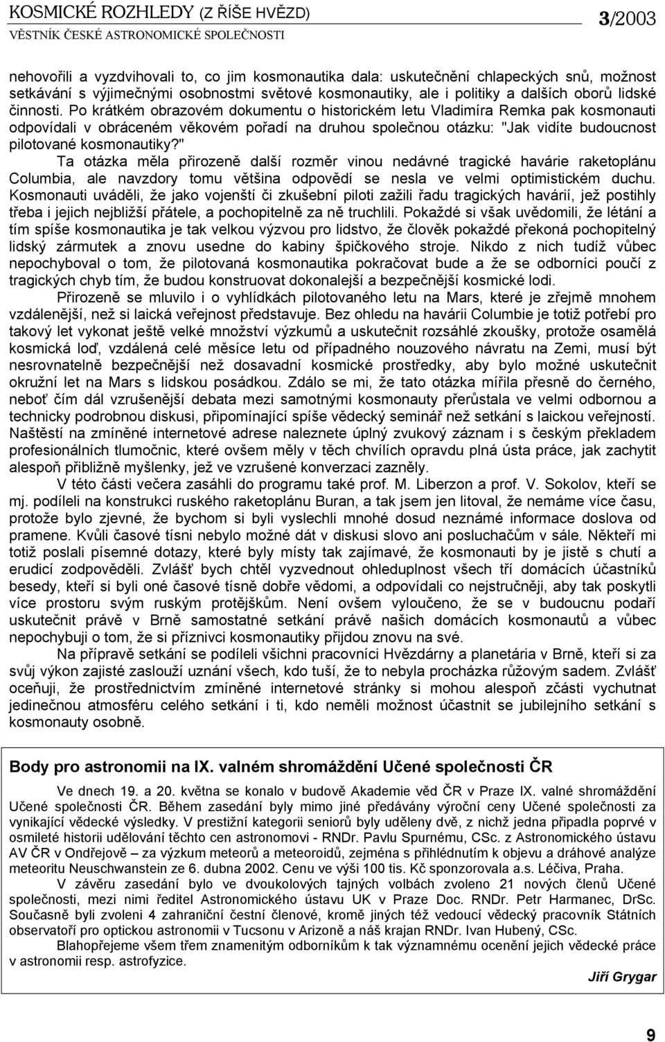 Po krátkém obrazovém dokumentu o historickém letu Vladimíra Remka pak kosmonauti odpovídali v obráceném věkovém pořadí na druhou společnou otázku: "Jak vidíte budoucnost pilotované kosmonautiky?