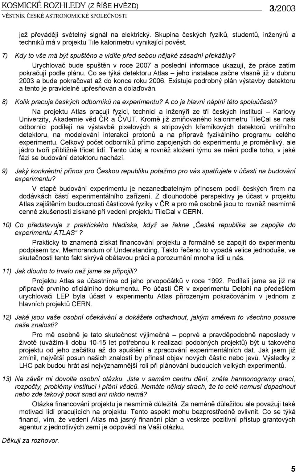 Co se týká detektoru Atlas jeho instalace začne vlasně již v dubnu 2003 a bude pokračovat až do konce roku 2006. Existuje podrobný plán výstavby detektoru a tento je pravidelně upřesňován a dolaďován.