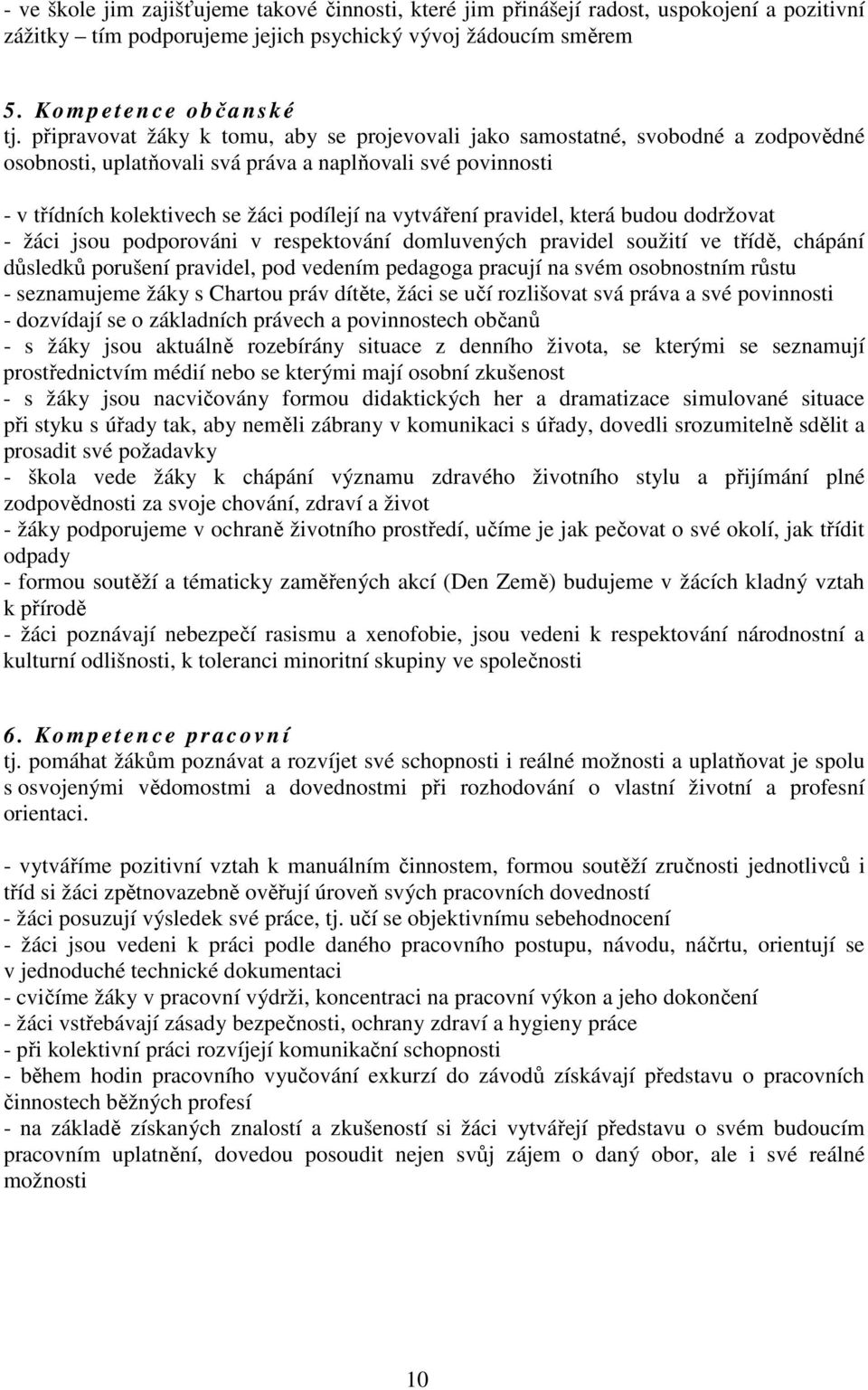 pravidel, která budou dodržovat - žáci jsou podporováni v respektování domluvených pravidel soužití ve třídě, chápání důsledků porušení pravidel, pod vedením pedagoga pracují na svém osobnostním