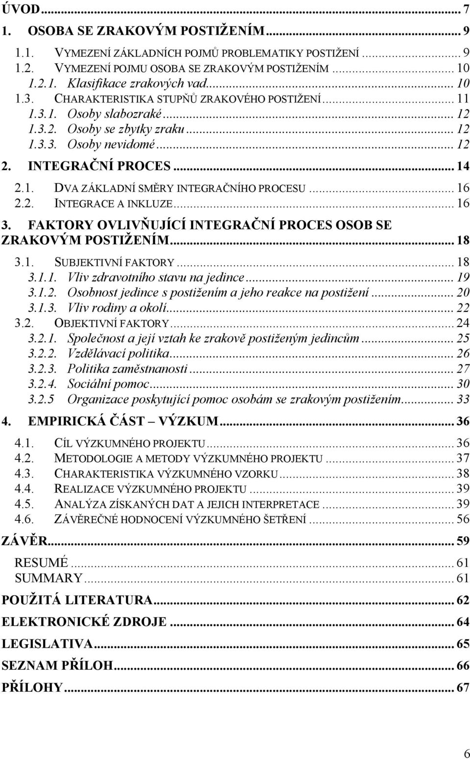 .. 16 2.2. INTEGRACE A INKLUZE... 16 3. FAKTORY OVLIVŇUJÍCÍ INTEGRAČNÍ PROCES OSOB SE ZRAKOVÝM POSTIŽENÍM... 18 3.1. SUBJEKTIVNÍ FAKTORY... 18 3.1.1. Vliv zdravotního stavu na jedince... 19 3.1.2. Osobnost jedince s postiţením a jeho reakce na postiţení.