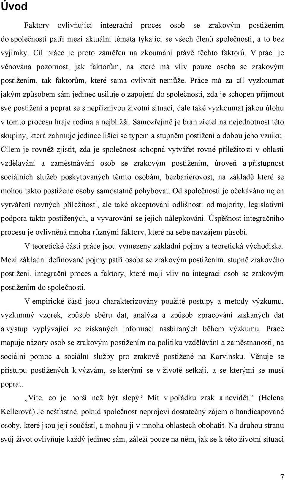 Práce má za cíl vyzkoumat jakým způsobem sám jedinec usiluje o zapojení do společnosti, zda je schopen přijmout své postiţení a poprat se s nepříznivou ţivotní situací, dále také vyzkoumat jakou