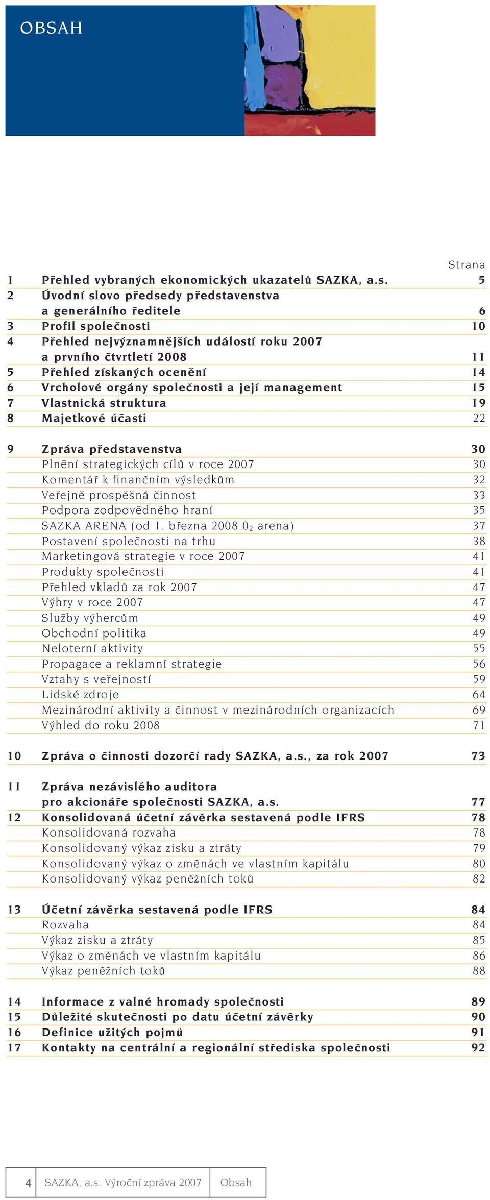 6 Vrcholové orgány spoleãnosti a její management 15 7 Vlastnická struktura 19 8 Majetkové úãasti 22 9 Zpráva pfiedstavenstva 30 Plnûní strategick ch cílû v roce 2007 30 Komentáfi k finanãním v