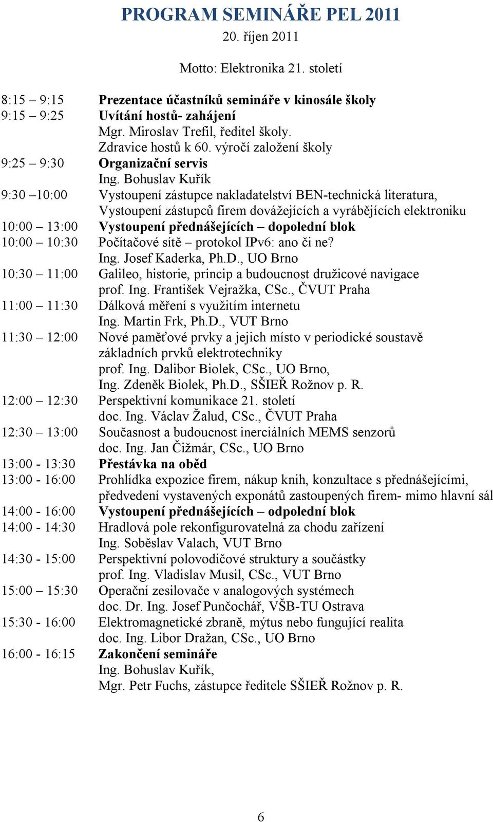 Bohuslav Kuřík 9:30 10:00 Vystoupení zástupce nakladatelství BEN-technická literatura, Vystoupení zástupců firem dovážejících a vyrábějících elektroniku 10:00 13:00 Vystoupení přednášejících