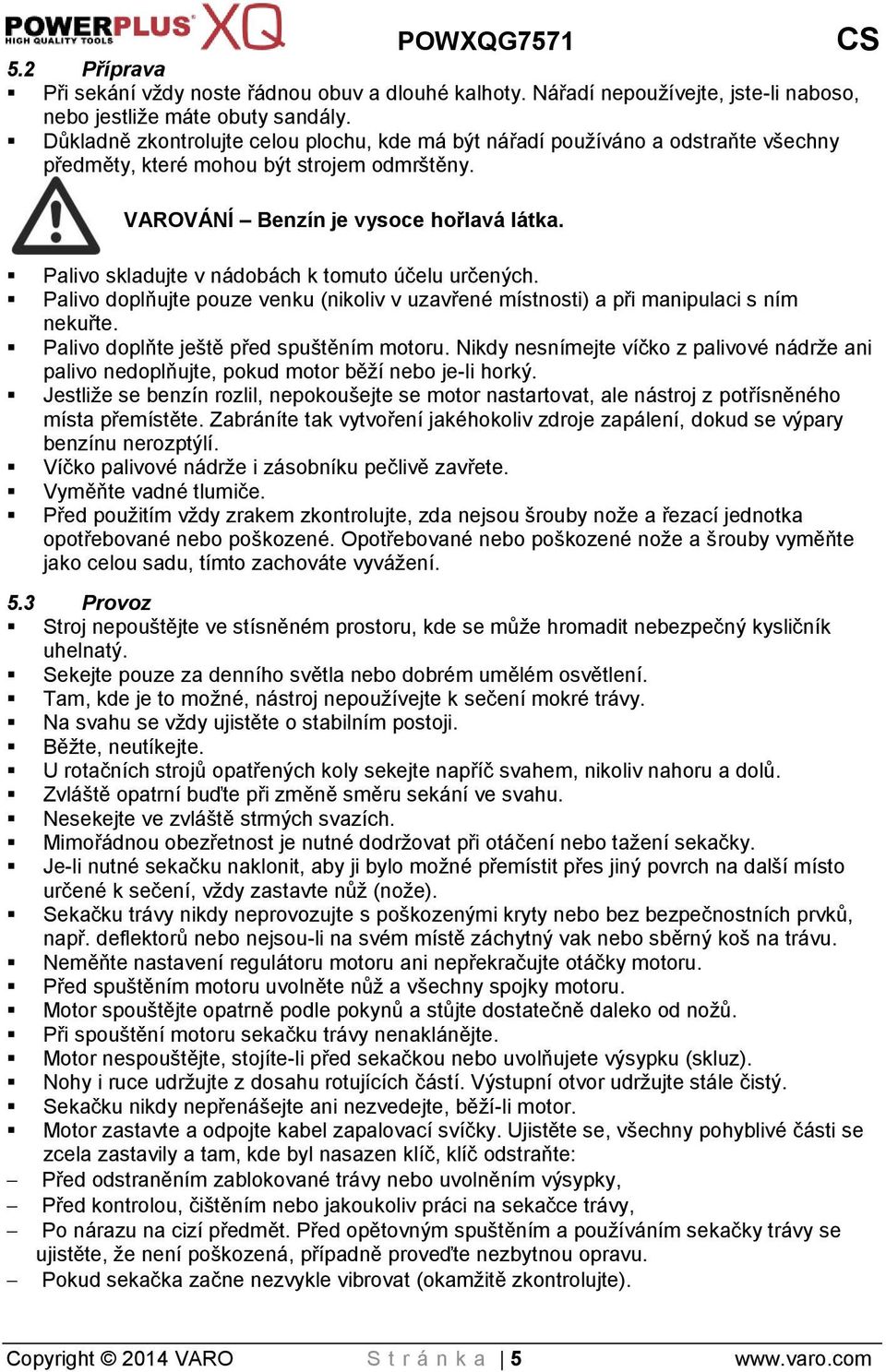 Palivo skladujte v nádobách k tomuto účelu určených. Palivo doplňujte pouze venku (nikoliv v uzavřené místnosti) a při manipulaci s ním nekuřte. Palivo doplňte ještě před spuštěním motoru.