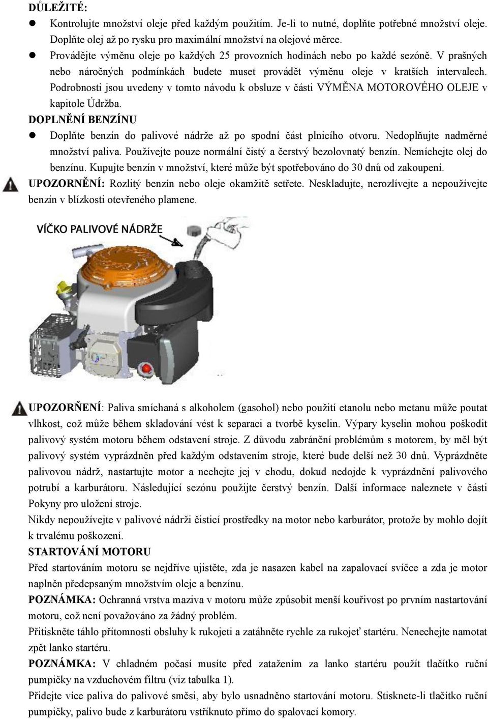 Podrobnosti jsou uvedeny v tomto návodu k obsluze v části VÝMĚNA MOTOROVÉHO OLEJE v kapitole Údržba. DOPLNĚNÍ BENZÍNU Doplňte benzín do palivové nádrže až po spodní část plnicího otvoru.