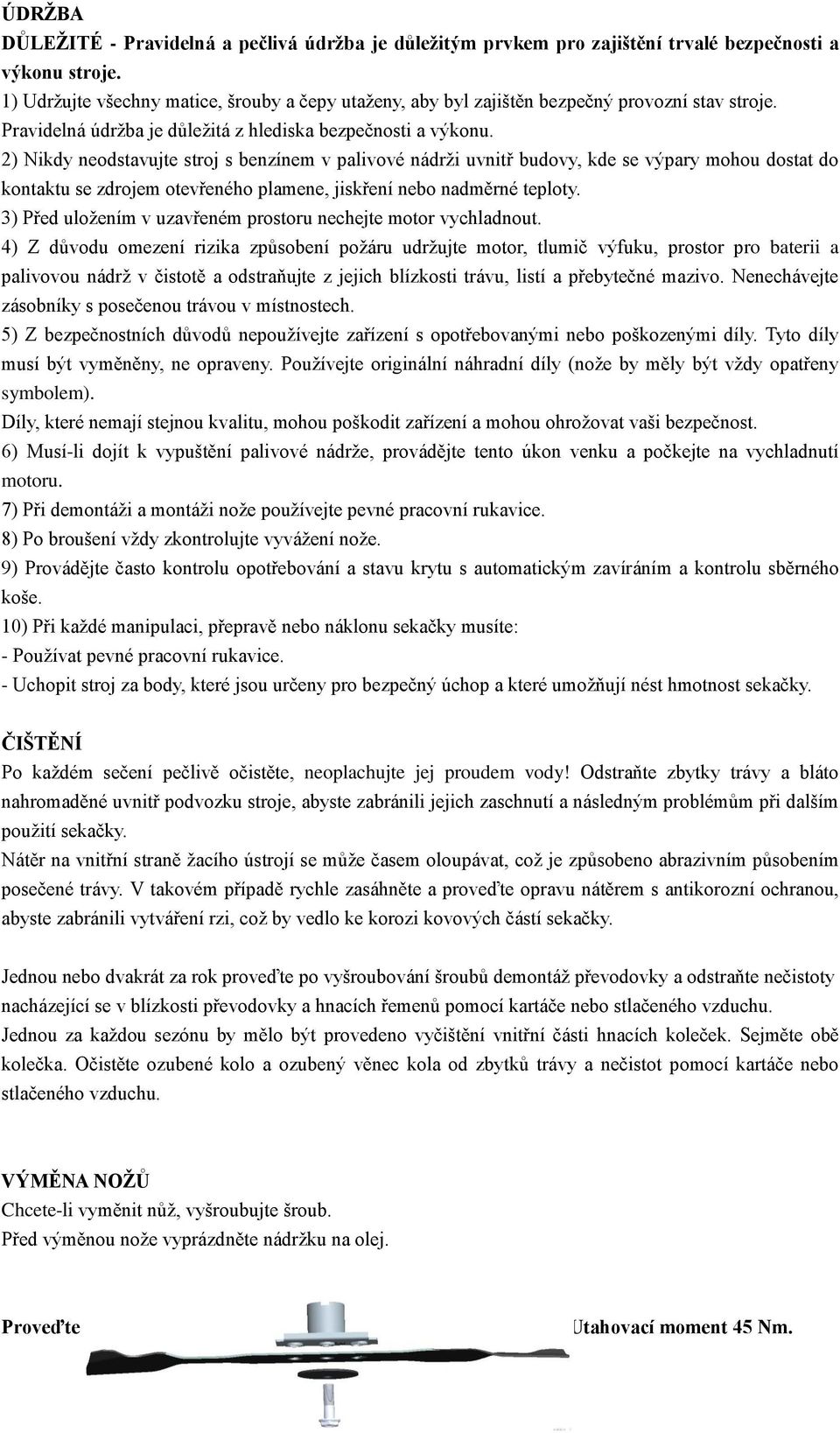 2) Nikdy neodstavujte stroj s benzínem v palivové nádrži uvnitř budovy, kde se výpary mohou dostat do kontaktu se zdrojem otevřeného plamene, jiskření nebo nadměrné teploty.