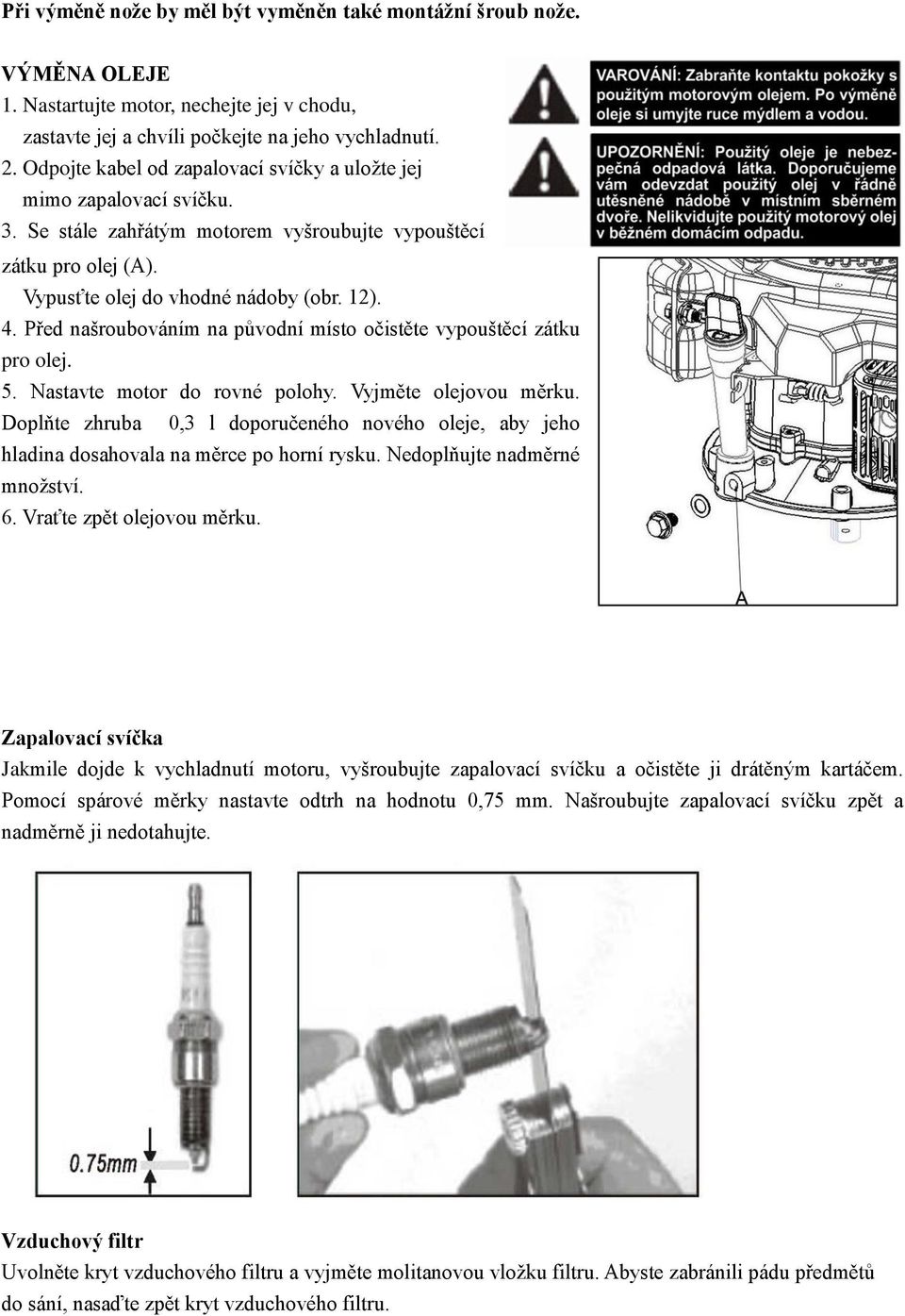 Před našroubováním na původní místo očistěte vypouštěcí zátku pro olej. 5. Nastavte motor do rovné polohy. Vyjměte olejovou měrku.