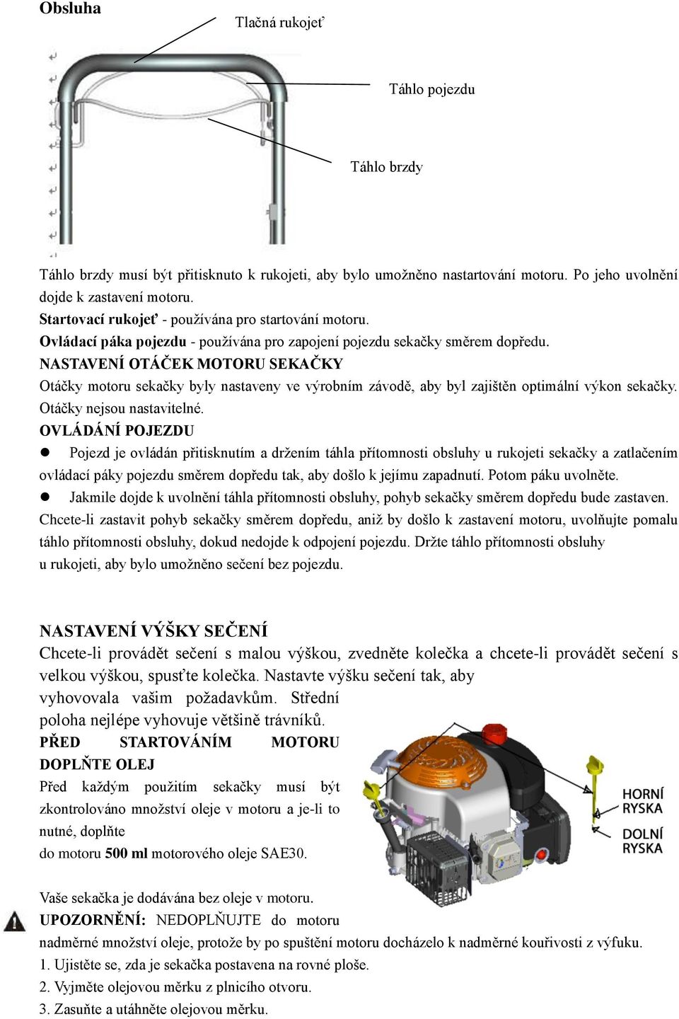 NASTAVENÍ OTÁČEK MOTORU SEKAČKY Otáčky motoru sekačky byly nastaveny ve výrobním závodě, aby byl zajištěn optimální výkon sekačky. Otáčky nejsou nastavitelné.