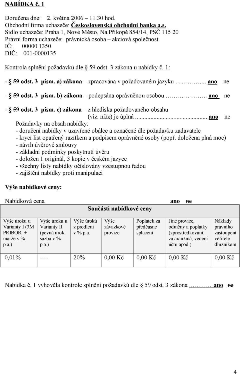 3 zákona u nabídky č. 1: - 59 odst. 3 písm. a) zákona zpracována v požadovaném jazyku... ano ne - 59 odst. 3 písm. b) zákona podepsána oprávněnou osobou... ano ne - 59 odst. 3 písm. c) zákona z hlediska požadovaného obsahu (viz.
