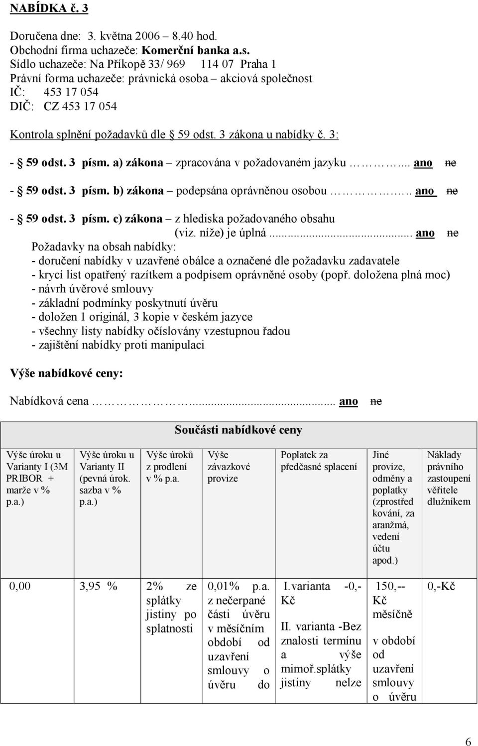 3 zákona u nabídky č. 3: - 59 odst. 3 písm. a) zákona zpracována v požadovaném jazyku... ano ne - 59 odst. 3 písm. b) zákona podepsána oprávněnou osobou... ano ne - 59 odst. 3 písm. c) zákona z hlediska požadovaného obsahu (viz.