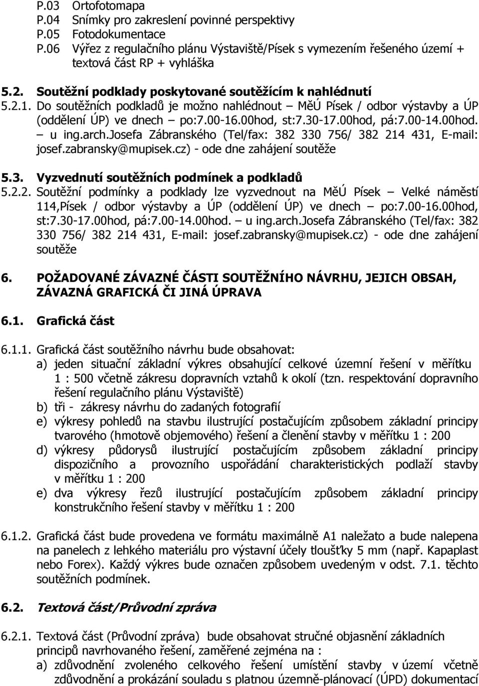 00-14.00hod. u ing.arch.josefa Zábranského (Tel/fax: 382 330 756/ 382 214 431, E-mail: josef.zabransky@mupisek.cz) - ode dne zahájení soutěže 5.3. Vyzvednutí soutěžních podmínek a podkladů 5.2.2. Soutěžní podmínky a podklady lze vyzvednout na MěÚ Písek Velké náměstí 114,Písek / odbor výstavby a ÚP (oddělení ÚP) ve dnech po:7.