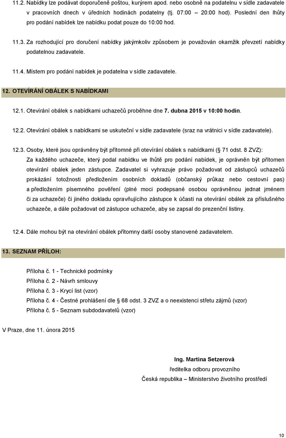 11.4. Místem pro podání nabídek je podatelna v sídle zadavatele. 12. OTEVÍRÁNÍ OBÁLEK S NABÍDKAMI 12.1. Otevírání obálek s nabídkami uchazečů proběhne dne 7. dubna 2015 v 10:00 hodin. 12.2. Otevírání obálek s nabídkami se uskuteční v sídle zadavatele (sraz na vrátnici v sídle zadavatele).