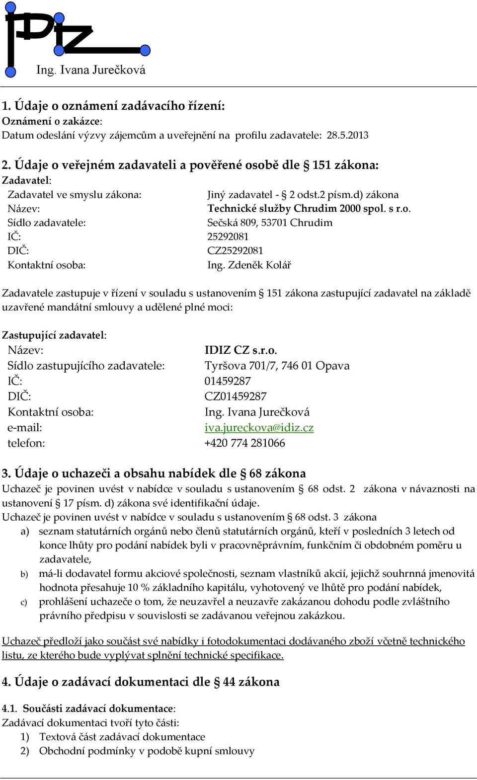 Zdeněk Kolář Zadavatele zastupuje v řízení v souladu s ustanovením 151 zákona zastupující zadavatel na základě uzavřené mandátní smlouvy a udělené plné moci: Zastupující zadavatel: Název: IDIZ CZ s.r.