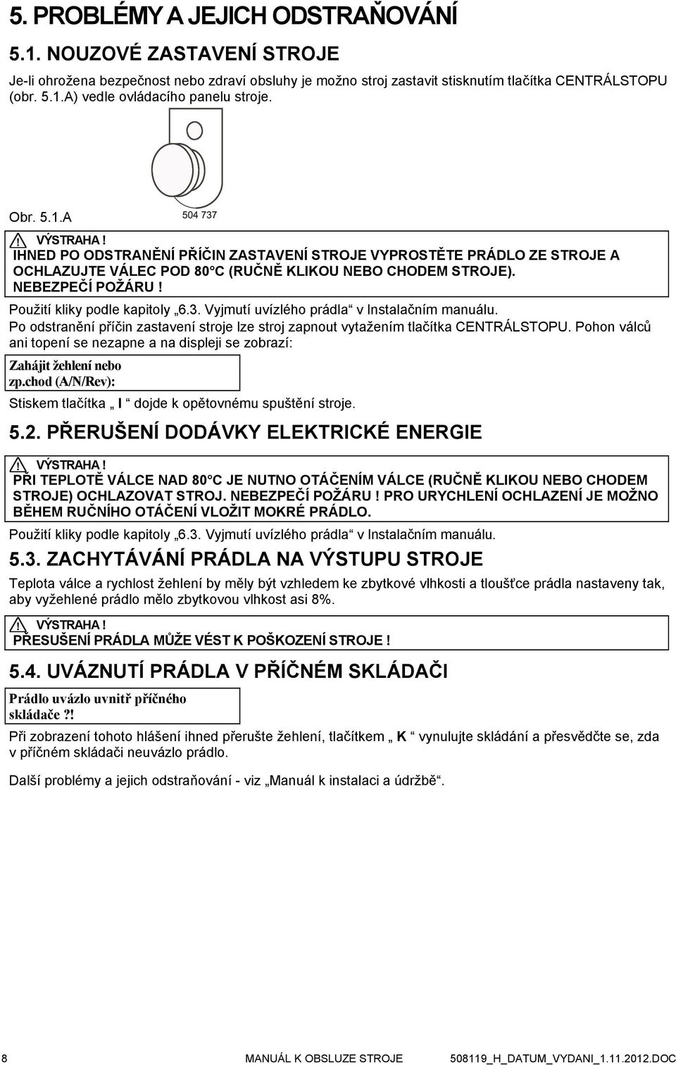 Použití kliky podle kapitoly 6.3. Vyjmutí uvízlého prádla v Instalačním manuálu. Po odstranění příčin zastavení stroje lze stroj zapnout vytažením tlačítka CENTRÁLSTOPU.