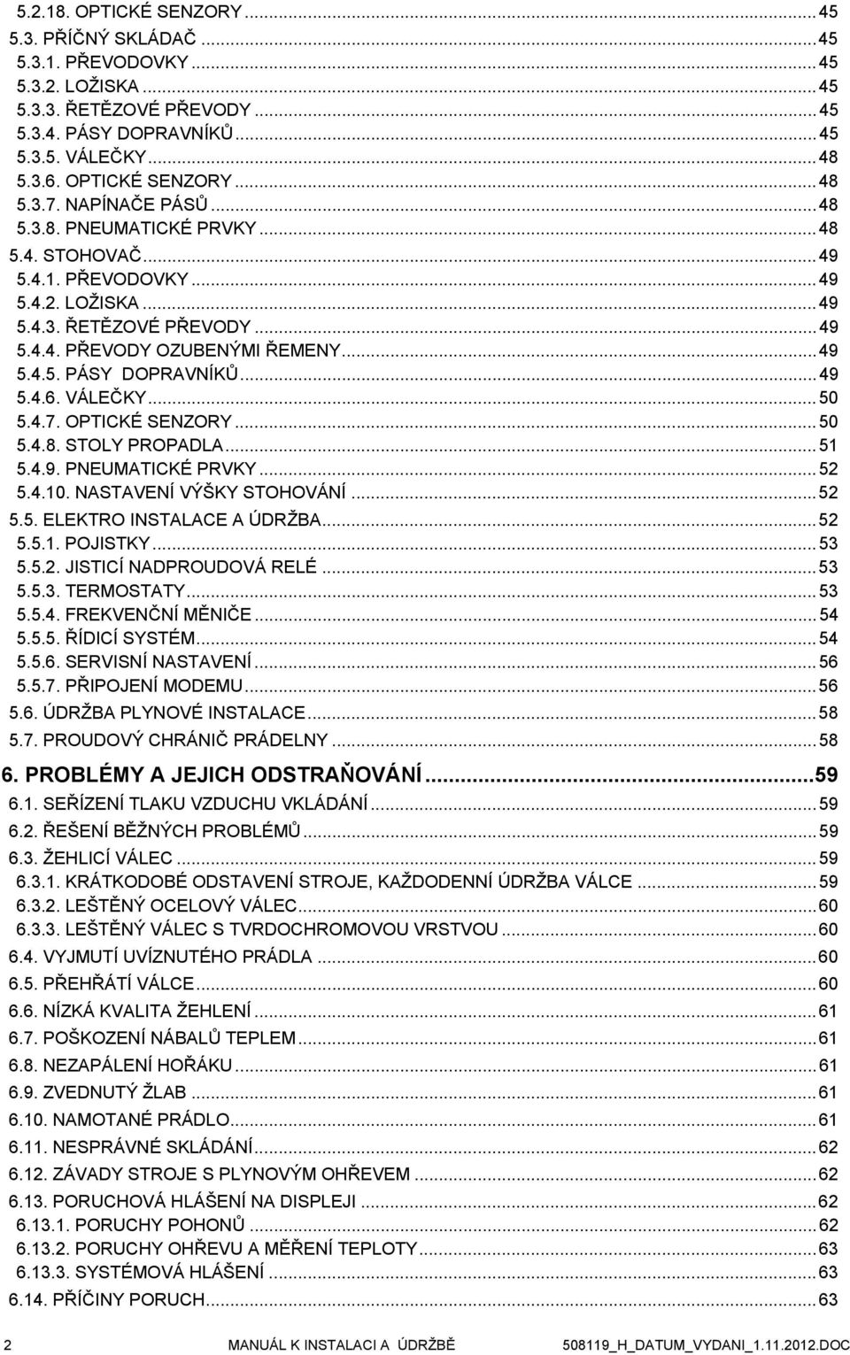 ..49 5.4.6. VÁLEČKY...50 5.4.7. OPTICKÉ SENZORY...50 5.4.8. STOLY PROPADLA...51 5.4.9. PNEUMATICKÉ PRVKY...52 5.4.10. NASTAVENÍ VÝŠKY STOHOVÁNÍ...52 5.5. ELEKTRO INSTALACE A ÚDRŽBA...52 5.5.1. POJISTKY.