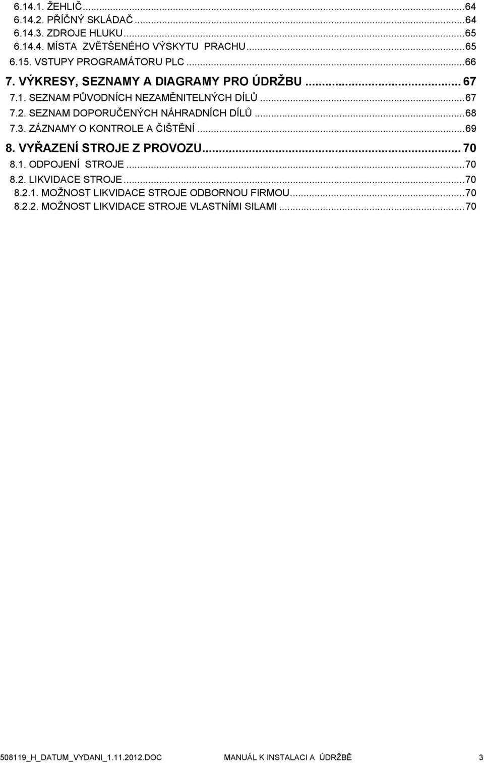 3. ZÁZNAMY O KONTROLE A ČIŠTĚNÍ...69 8. VYŘAZENÍ STROJE Z PROVOZU... 70 8.1. ODPOJENÍ STROJE...70 8.2. LIKVIDACE STROJE...70 8.2.1. MOŽNOST LIKVIDACE STROJE ODBORNOU FIRMOU.