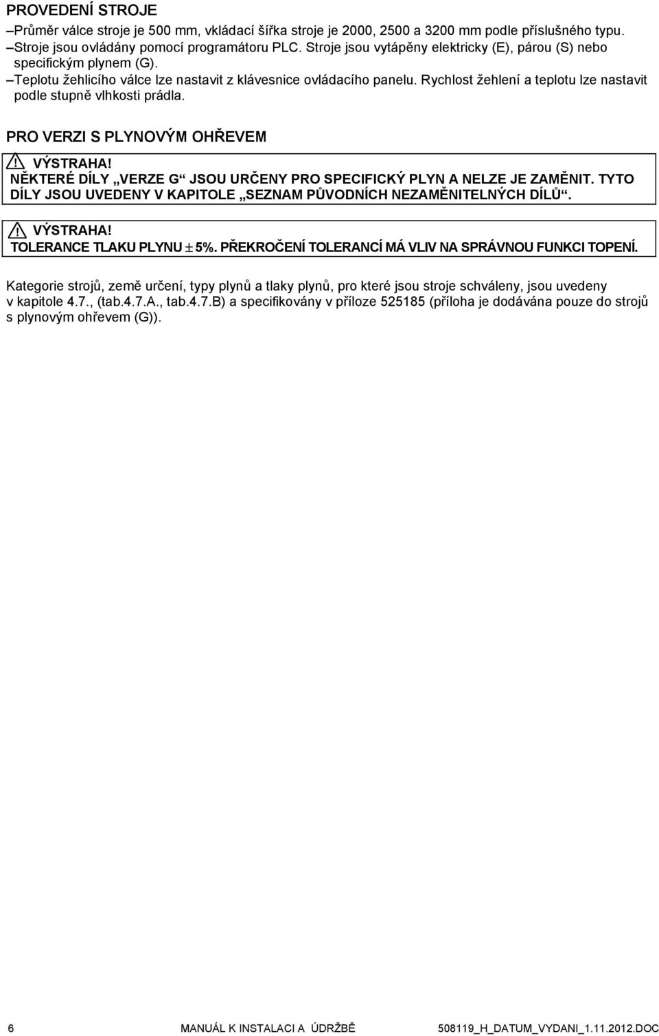 Rychlost žehlení a teplotu lze nastavit podle stupně vlhkosti prádla. PRO VERZI S PLYNOVÝM OHŘEVEM NĚKTERÉ DÍLY VERZE G JSOU URČENY PRO SPECIFICKÝ PLYN A NELZE JE ZAMĚNIT.