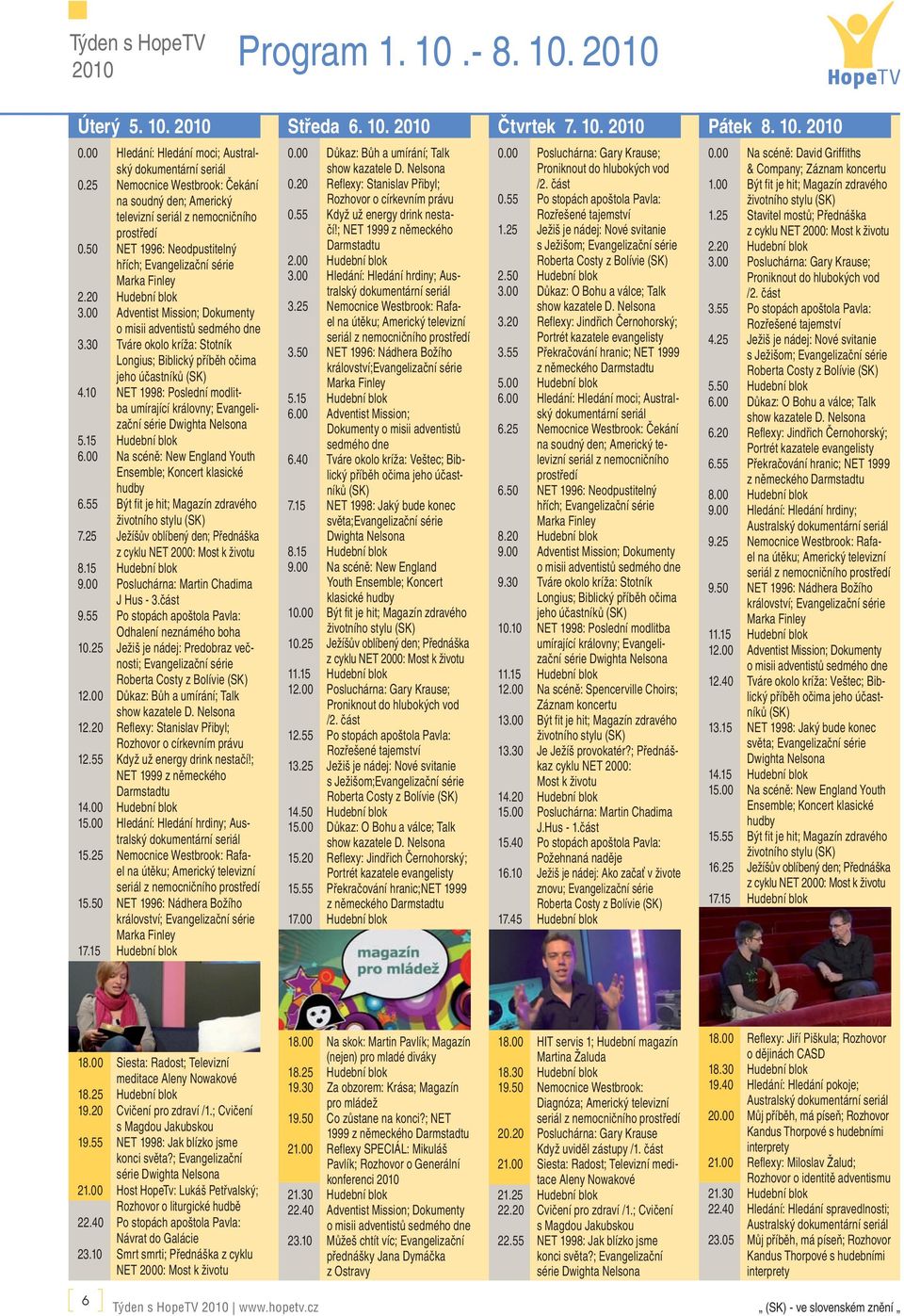 00 Adventist Mission; Dokumenty 3.30 Tváre okolo kríža: Stotník Longius; Biblický příběh očima jeho účastníků (SK) 4.10 NET 1998: Poslední modlitba umírající královny; Evangelizační 5.