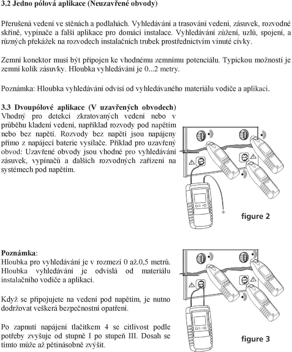 Typickou možností je zemní kolík zásuvky. Hloubka vyhledávání je 0...2 metry. Poznámka: Hloubka vyhledávání odvisí od vyhledávaného materiálu vodiče a aplikaci. 3.