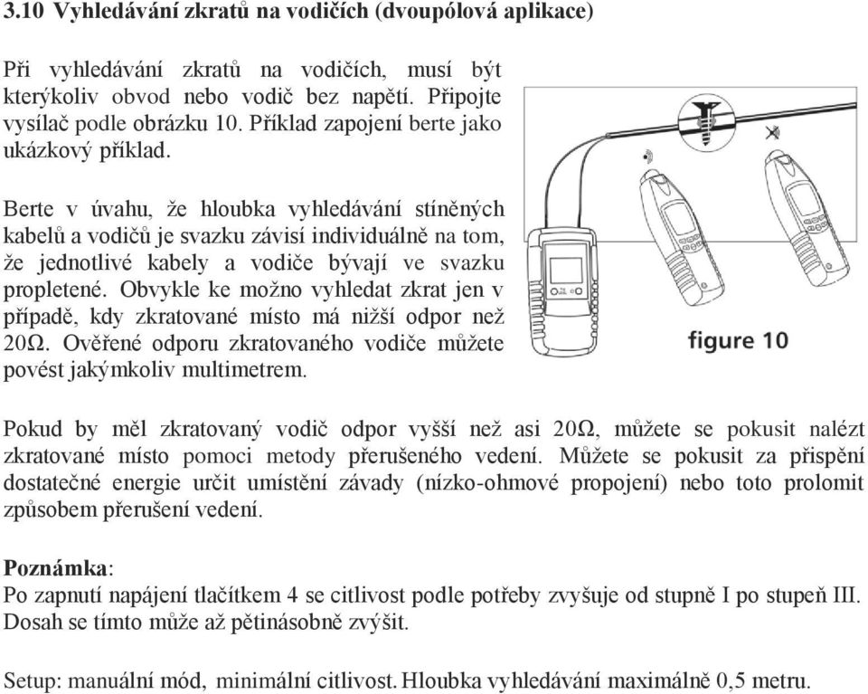 Berte v úvahu, že hloubka vyhledávání stíněných kabelů a vodičů je svazku závisí individuálně na tom, že jednotlivé kabely a vodiče bývají ve svazku propletené.